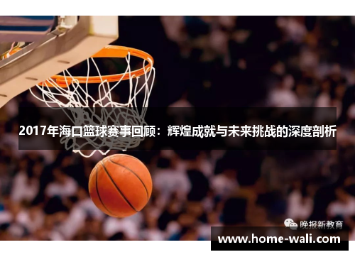 2017年海口篮球赛事回顾：辉煌成就与未来挑战的深度剖析