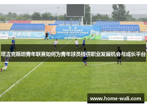 塔吉克斯坦青年联赛如何为青年球员提供职业发展机会与成长平台