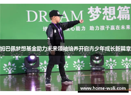 姆巴佩梦想基金助力未来领袖培养开启青少年成长新篇章
