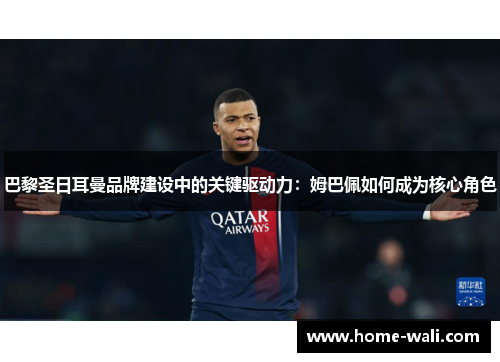 巴黎圣日耳曼品牌建设中的关键驱动力：姆巴佩如何成为核心角色