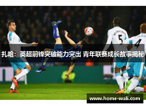 扎哈：英超前锋突破能力突出 青年联赛成长故事揭秘