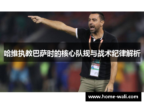 哈维执教巴萨时的核心队规与战术纪律解析