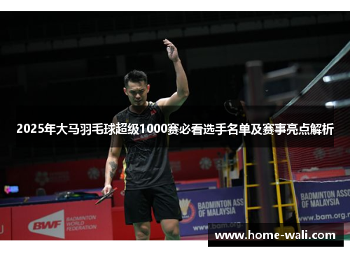 2025年大马羽毛球超级1000赛必看选手名单及赛事亮点解析