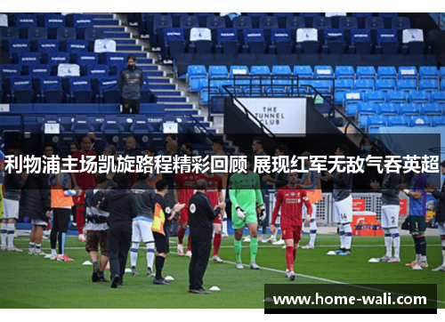 利物浦主场凯旋路程精彩回顾 展现红军无敌气吞英超
