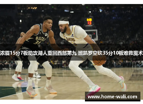 浓眉15分7板助攻湖人重回西部第九 班凯罗空砍35分10板难救魔术