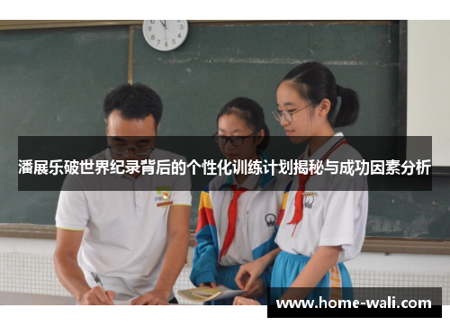 潘展乐破世界纪录背后的个性化训练计划揭秘与成功因素分析