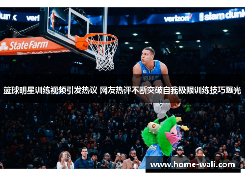 篮球明星训练视频引发热议 网友热评不断突破自我极限训练技巧曝光