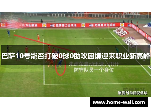 巴萨10号能否打破0球0助攻困境迎来职业新高峰