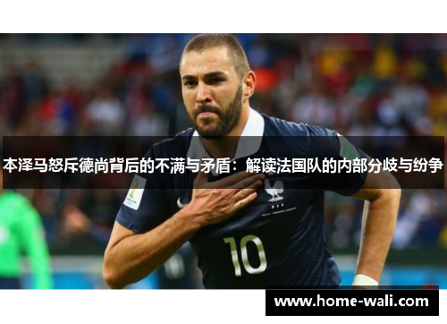本泽马怒斥德尚背后的不满与矛盾：解读法国队的内部分歧与纷争