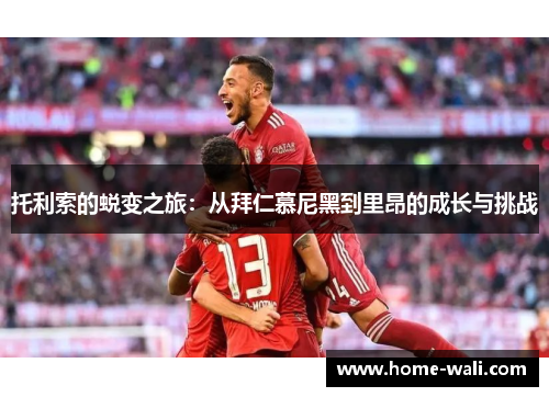 托利索的蜕变之旅：从拜仁慕尼黑到里昂的成长与挑战