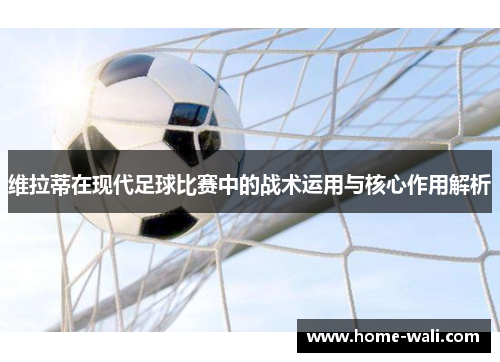 维拉蒂在现代足球比赛中的战术运用与核心作用解析