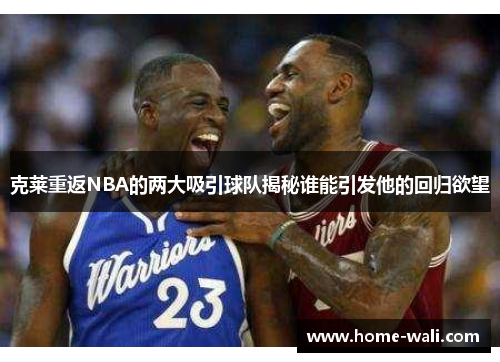 克莱重返NBA的两大吸引球队揭秘谁能引发他的回归欲望