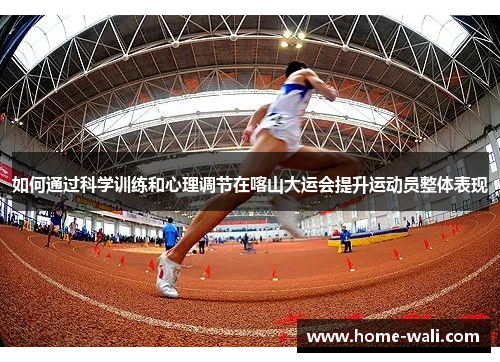 如何通过科学训练和心理调节在喀山大运会提升运动员整体表现