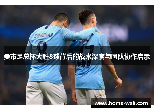 曼市足总杯大胜8球背后的战术深度与团队协作启示