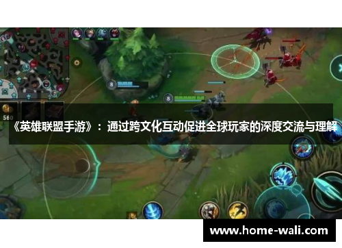 《英雄联盟手游》：通过跨文化互动促进全球玩家的深度交流与理解