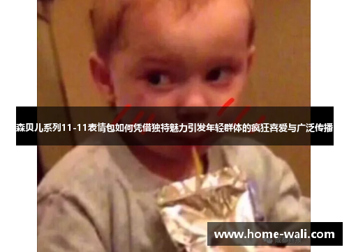 森贝儿系列11-11表情包如何凭借独特魅力引发年轻群体的疯狂喜爱与广泛传播