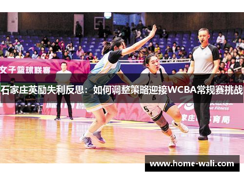 石家庄英励失利反思：如何调整策略迎接WCBA常规赛挑战