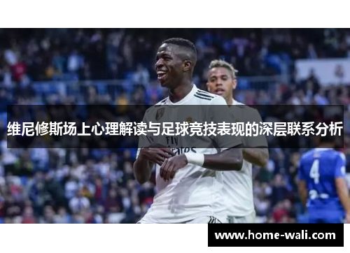 维尼修斯场上心理解读与足球竞技表现的深层联系分析