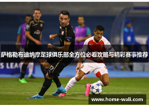 萨格勒布迪纳摩足球俱乐部全方位必看攻略与精彩赛事推荐