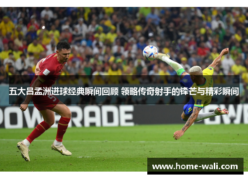 五大吕孟洲进球经典瞬间回顾 领略传奇射手的锋芒与精彩瞬间