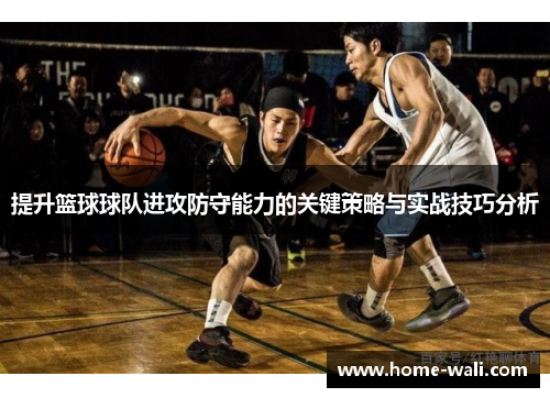 提升篮球球队进攻防守能力的关键策略与实战技巧分析