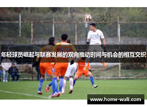 年轻球员崛起与联赛发展的双向推动时间与机会的相互交织