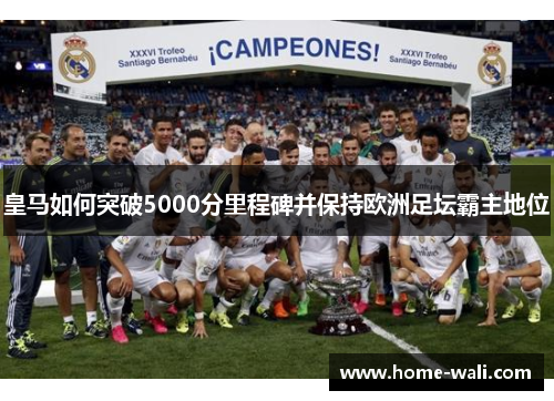 皇马如何突破5000分里程碑并保持欧洲足坛霸主地位