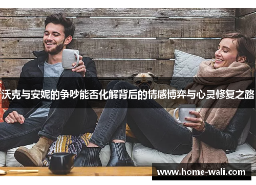 沃克与安妮的争吵能否化解背后的情感博弈与心灵修复之路