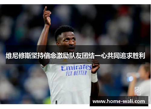 维尼修斯坚持信念激励队友团结一心共同追求胜利