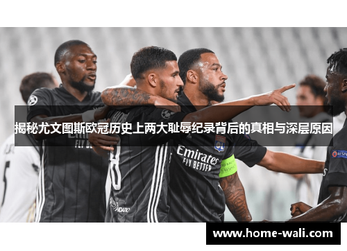 揭秘尤文图斯欧冠历史上两大耻辱纪录背后的真相与深层原因